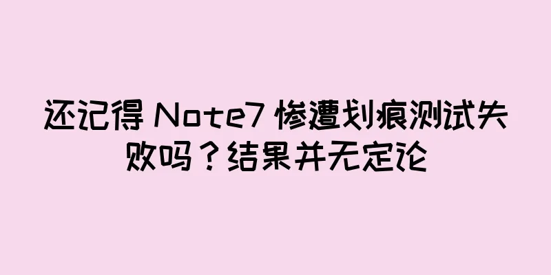 还记得 Note7 惨遭划痕测试失败吗？结果并无定论