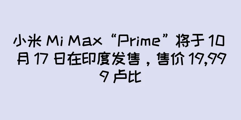 小米 Mi Max“Prime”将于 10 月 17 日在印度发售，售价 19,999 卢比
