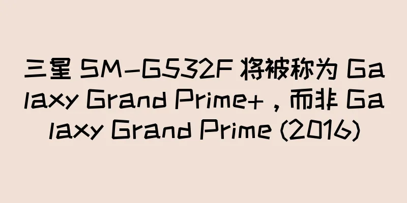 三星 SM-G532F 将被称为 Galaxy Grand Prime+，而非 Galaxy Grand Prime (2016)