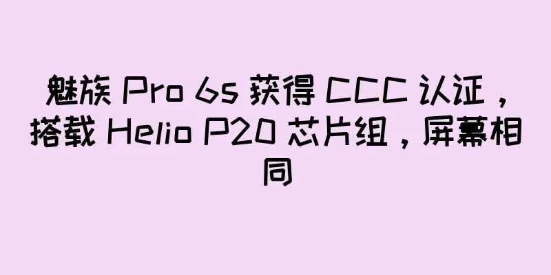 魅族 Pro 6s 获得 CCC 认证，搭载 Helio P20 芯片组，屏幕相同