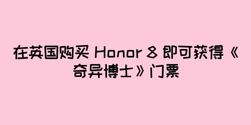 在英国购买 Honor 8 即可获得《奇异博士》门票
