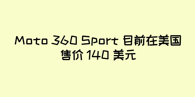 Moto 360 Sport 目前在美国售价 140 美元