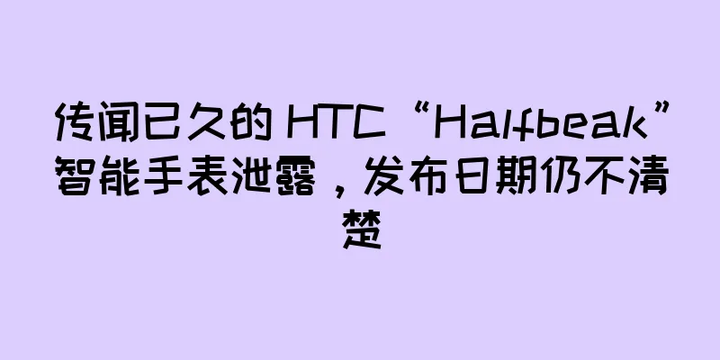 传闻已久的 HTC“Halfbeak”智能手表泄露，发布日期仍不清楚