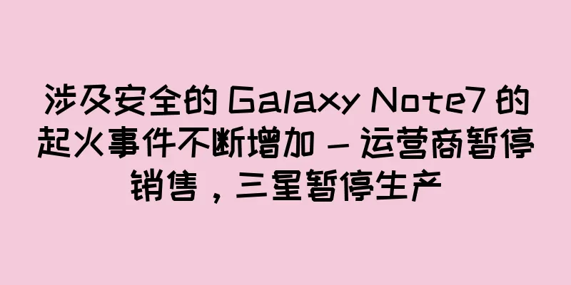 涉及安全的 Galaxy Note7 的起火事件不断增加 - 运营商暂停销售，三星暂停生产