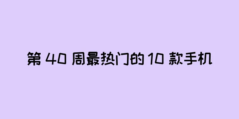 第 40 周最热门的 10 款手机