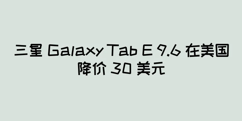 三星 Galaxy Tab E 9.6 在美国降价 30 美元
