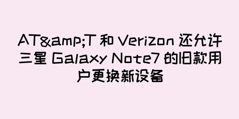 AT&T 和 Verizon 还允许三星 Galaxy Note7 的旧款用户更换新设备