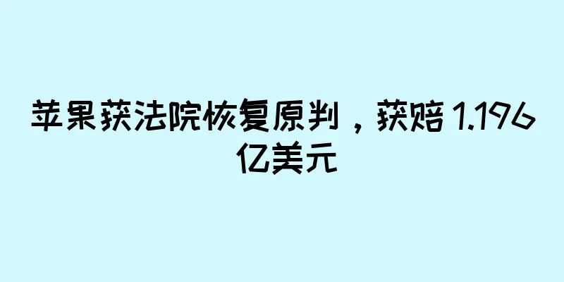 苹果获法院恢复原判，获赔 1.196 亿美元