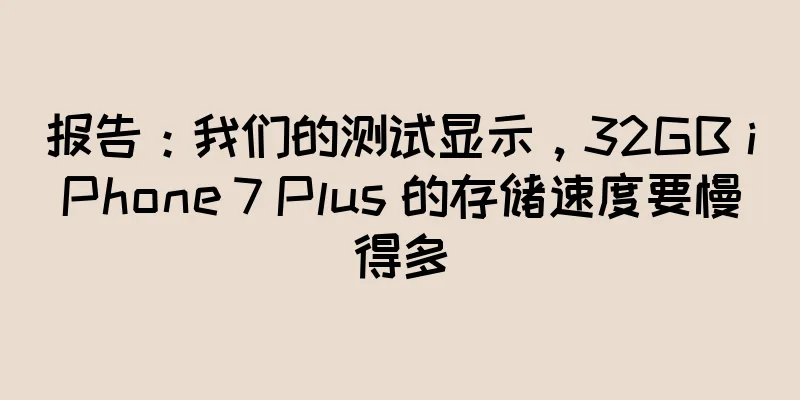 报告：我们的测试显示，32GB iPhone 7 Plus 的存储速度要慢得多