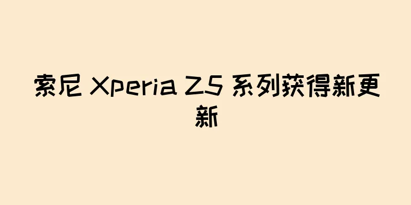 索尼 Xperia Z5 系列获得新更新