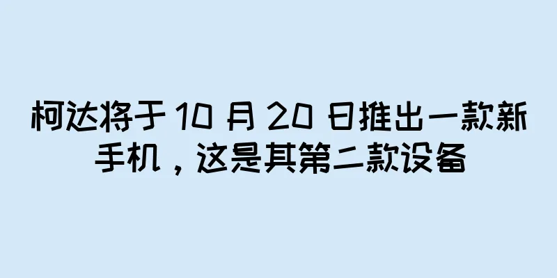 柯达将于 10 月 20 日推出一款新手机，这是其第二款设备