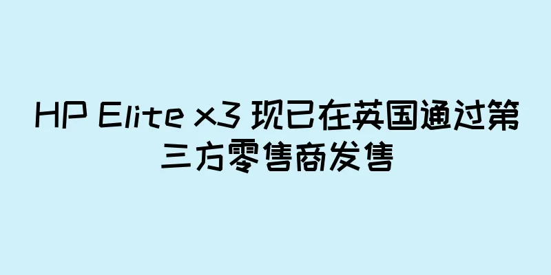 HP Elite x3 现已在英国通过第三方零售商发售