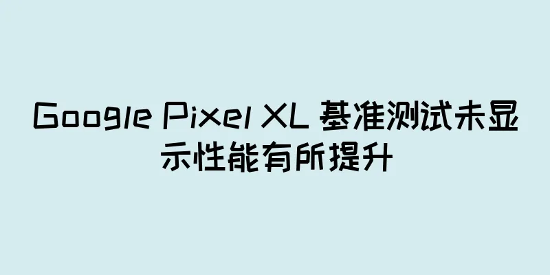 Google Pixel XL 基准测试未显示性能有所提升