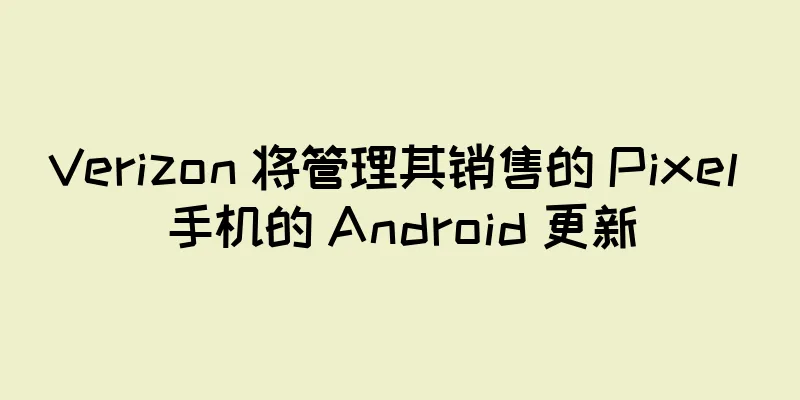 Verizon 将管理其销售的 Pixel 手机的 Android 更新