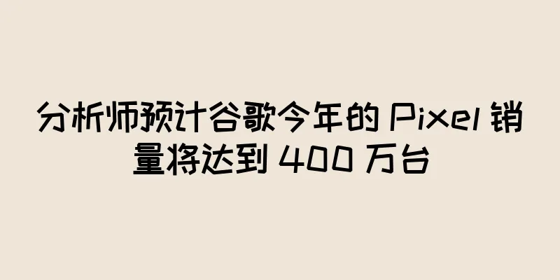 分析师预计谷歌今年的 Pixel 销量将达到 400 万台