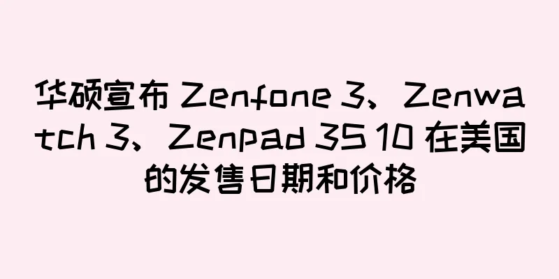华硕宣布 Zenfone 3、Zenwatch 3、Zenpad 3S 10 在美国的发售日期和价格