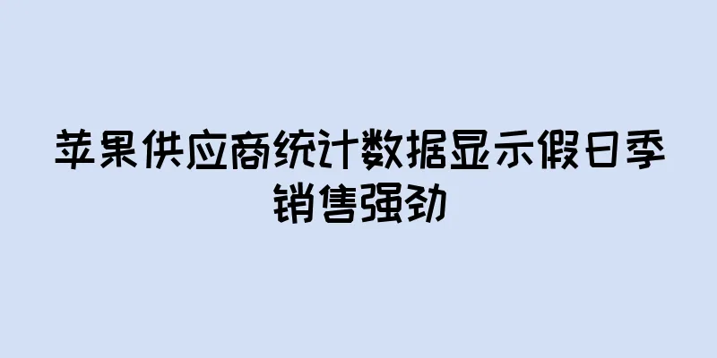 苹果供应商统计数据显示假日季销售强劲