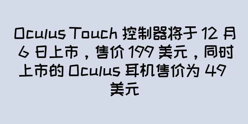 Oculus Touch 控制器将于 12 月 6 日上市，售价 199 美元，同时上市的 Oculus 耳机售价为 49 美元