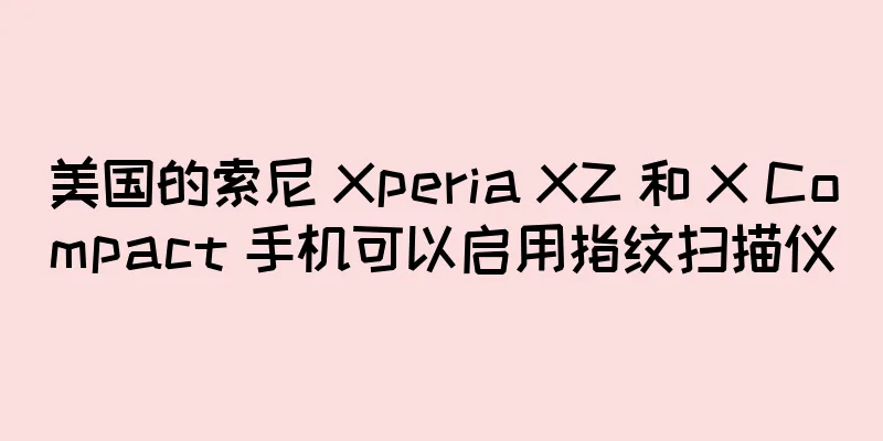美国的索尼 Xperia XZ 和 X Compact 手机可以启用指纹扫描仪