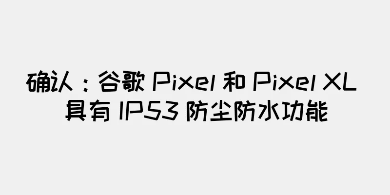 确认：谷歌 Pixel 和 Pixel XL 具有 IP53 防尘防水功能