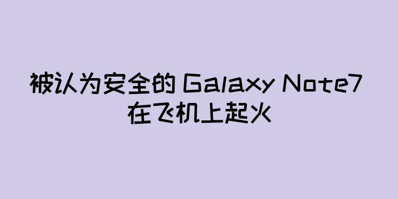 被认为安全的 Galaxy Note7 在飞机上起火