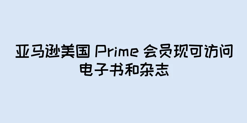 亚马逊美国 Prime 会员现可访问电子书和杂志