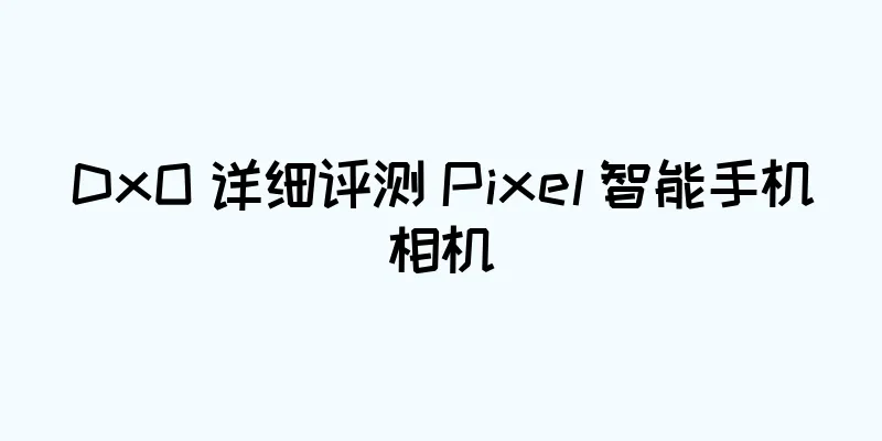 DxO 详细评测 Pixel 智能手机相机