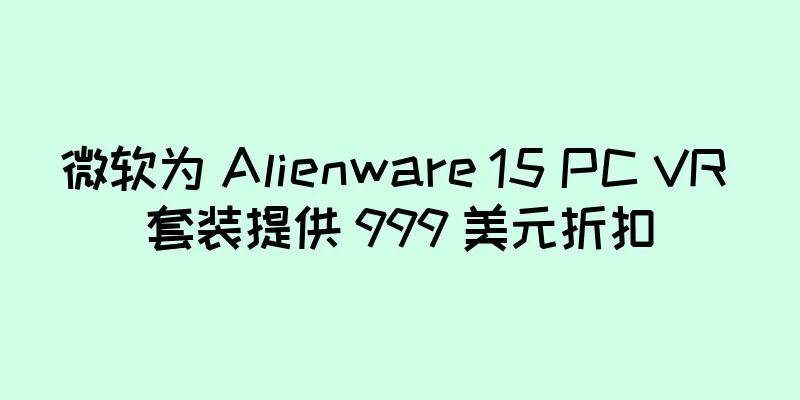 微软为 Alienware 15 PC VR 套装提供 999 美元折扣