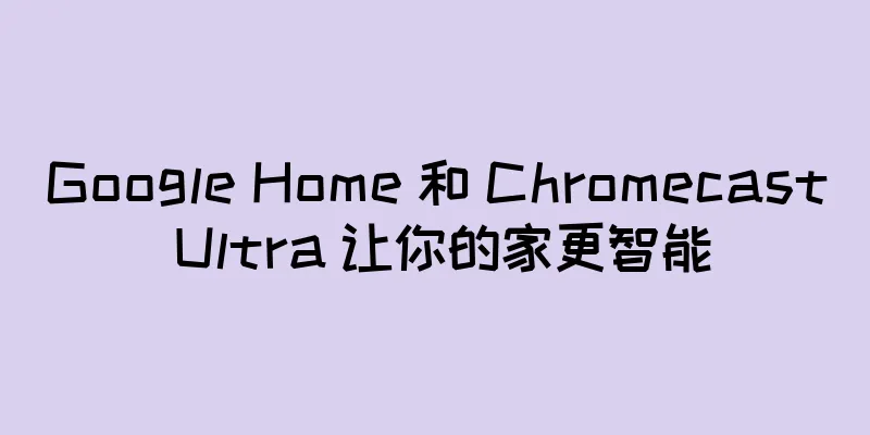 Google Home 和 Chromecast Ultra 让你的家更智能