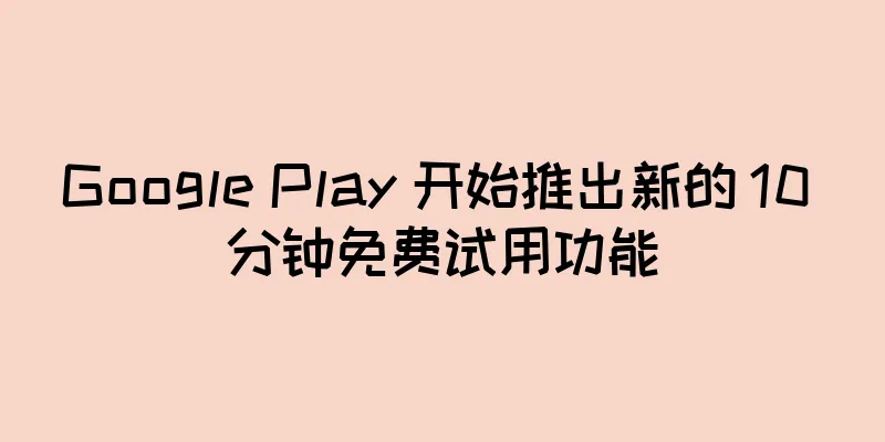 Google Play 开始推出新的 10 分钟免费试用功能