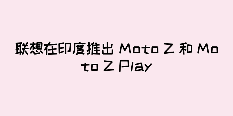 联想在印度推出 Moto Z 和 Moto Z Play