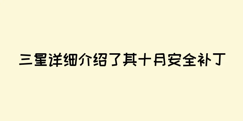 三星详细介绍了其十月安全补丁