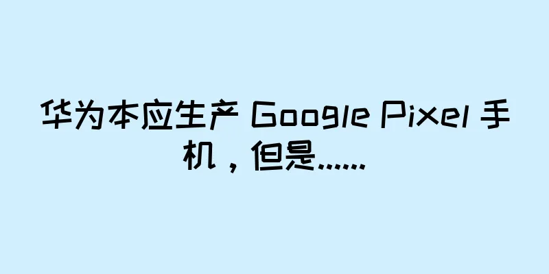 华为本应生产 Google Pixel 手机，但是......