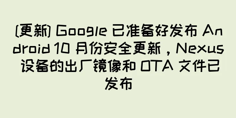 [更新] Google 已准备好发布 Android 10 月份安全更新，Nexus 设备的出厂镜像和 OTA 文件已发布
