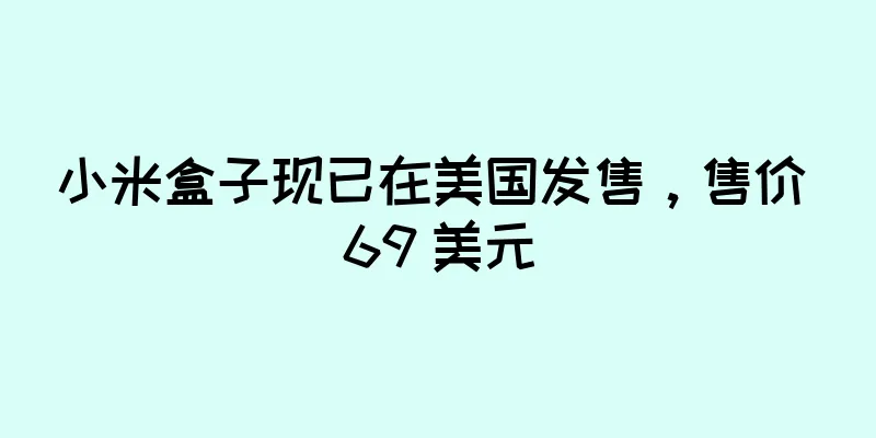 小米盒子现已在美国发售，售价 69 美元