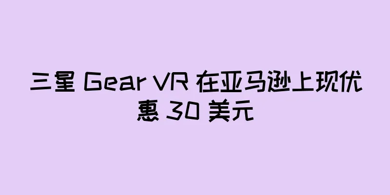 三星 Gear VR 在亚马逊上现优惠 30 美元