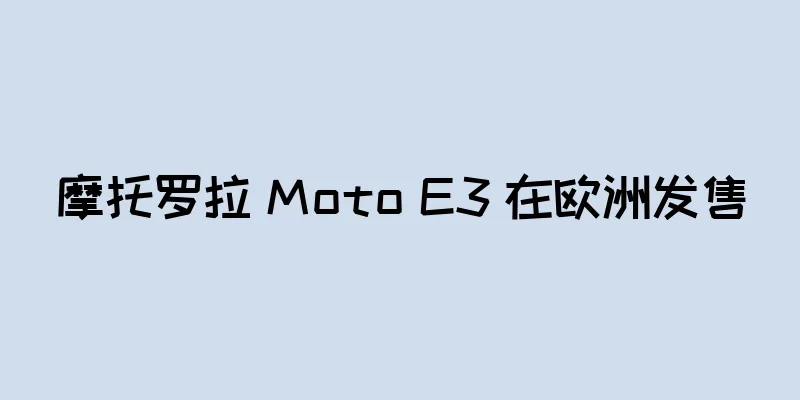 摩托罗拉 Moto E3 在欧洲发售