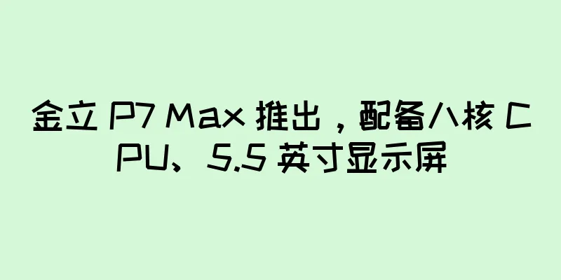 金立 P7 Max 推出，配备八核 CPU、5.5 英寸显示屏