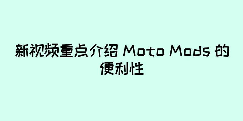 新视频重点介绍 Moto Mods 的便利性
