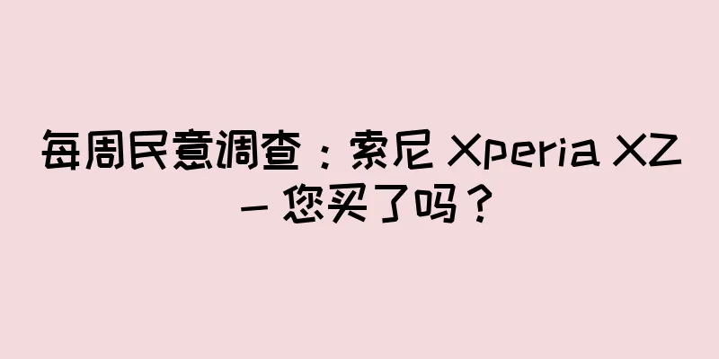 每周民意调查：索尼 Xperia XZ - 您买了吗？