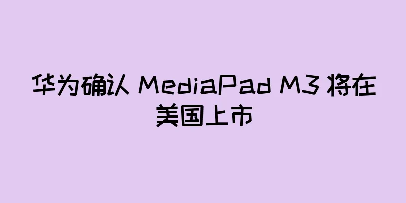 华为确认 MediaPad M3 将在美国上市
