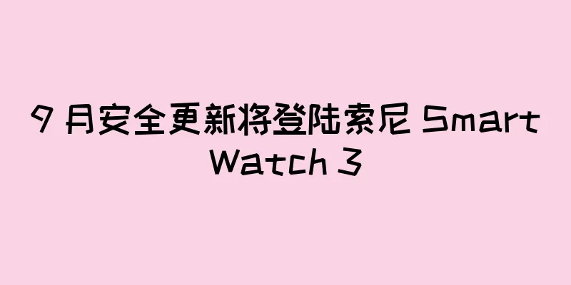 9 月安全更新将登陆索尼 SmartWatch 3
