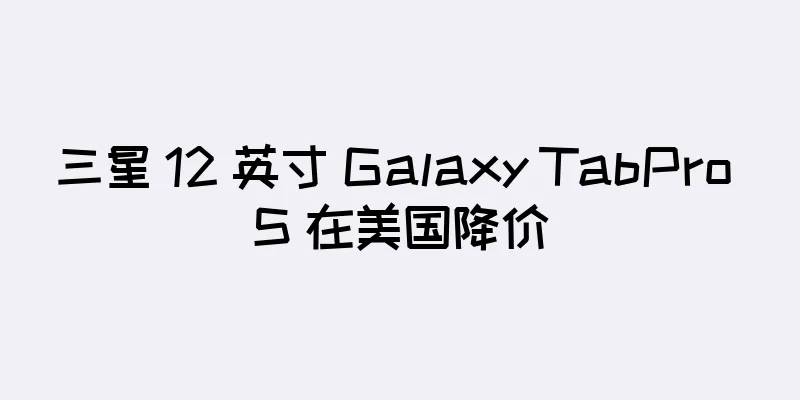 三星 12 英寸 Galaxy TabPro S 在美国降价