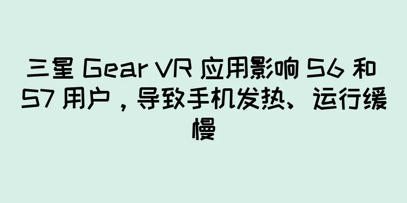 三星 Gear VR 应用影响 S6 和 S7 用户，导致手机发热、运行缓慢
