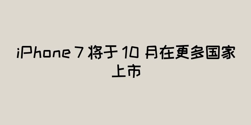iPhone 7 将于 10 月在更多国家上市