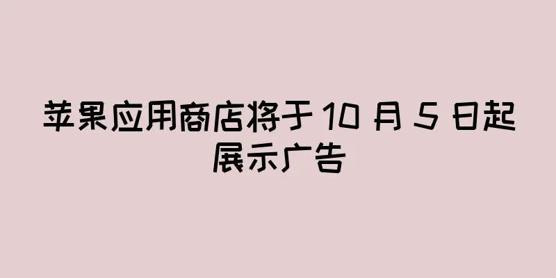 苹果应用商店将于 10 月 5 日起展示广告