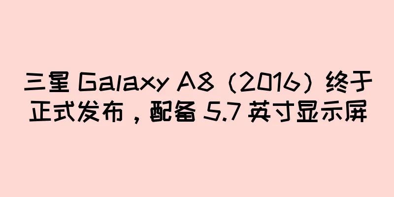 三星 Galaxy A8（2016）终于正式发布，配备 5.7 英寸显示屏