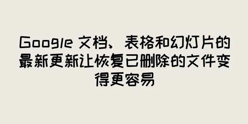 Google 文档、表格和幻灯片的最新更新让恢复已删除的文件变得更容易