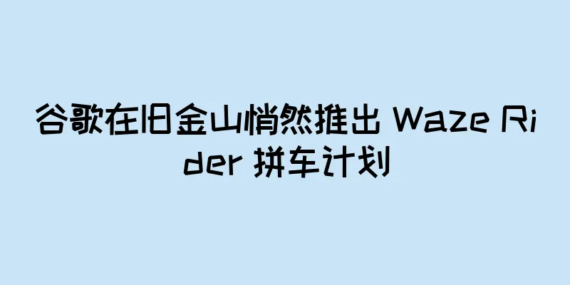 谷歌在旧金山悄然推出 Waze Rider 拼车计划