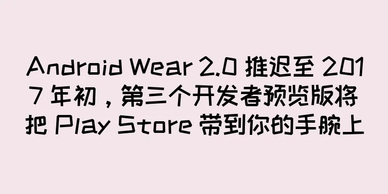 Android Wear 2.0 推迟至 2017 年初，第三个开发者预览版将把 Play Store 带到你的手腕上